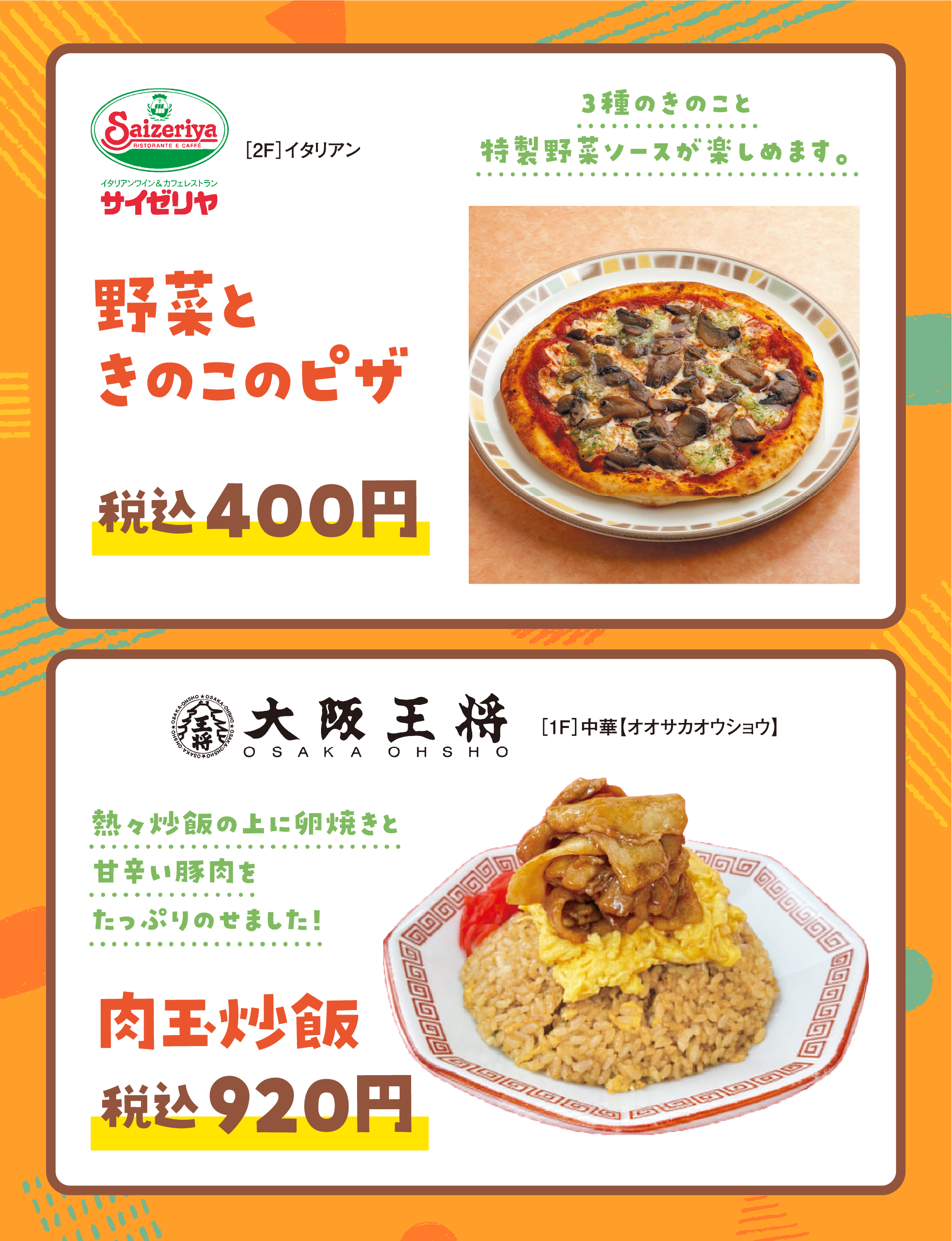 ［2階］イタリアン サイゼリヤ　野菜ときのこのピザ　税込400円　3種のきのこと特製野菜ソースが楽しめます。
                     ［1階］中華【オオサカオウショウ】肉玉炒飯 税込920円 熱々炒飯の上に卵焼きと甘辛い豚肉をたっぷりのせました！