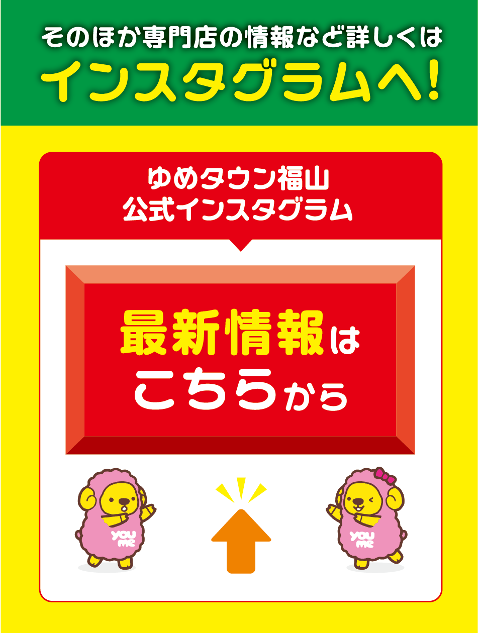 の他最新情報は下のボタンをクリック！ ゆめタウン福山公式インスタグラム