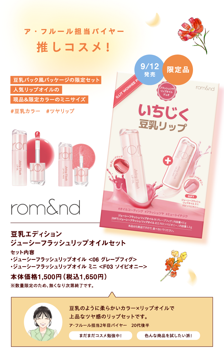 【ア・フルール担当バイヤー 推しコスメ！】 [rom&nd]豆乳エディションジューシーフラッシュリップオイルセット【セット内容・ジューシーフラッシュリップオイル <06 グレープフィグ>・ジューシーフラッシュリップオイル ミニ <F03 ソイピオニー>】 本体価格1,500円（税込1,650円）※数量限定のため、無くなり次第終了です。【豆乳パック風パッケージの限定セット　人気リップオイルの現品＆限定カラーのミニサイズ #豆乳カラー　#ツヤリップ】9月12日発売 限定品 【ア・フルール担当2年目バイヤー　20代後半　豆乳のように柔らかいカラー×リップオイルで上品なツヤ感のリップセットです。<まだまだコスメ勉強中！><色んな商品を試したい派！>】