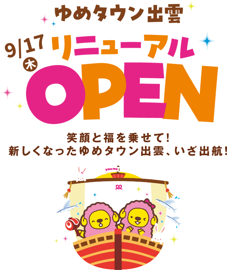 ゆめタウン出雲　9/17(木)　リニューアルオープン！　笑顔と福を乗せて！　新しくなったゆめタウン出雲、いざ出航！