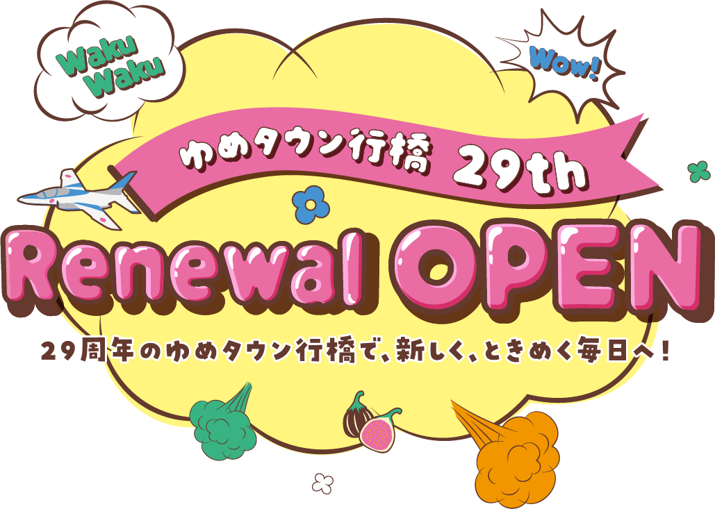 ゆめタウン行橋 29周年 リニューアルオープン 29周年のゆめタウン行橋で、新しく、ときめく毎日へ！