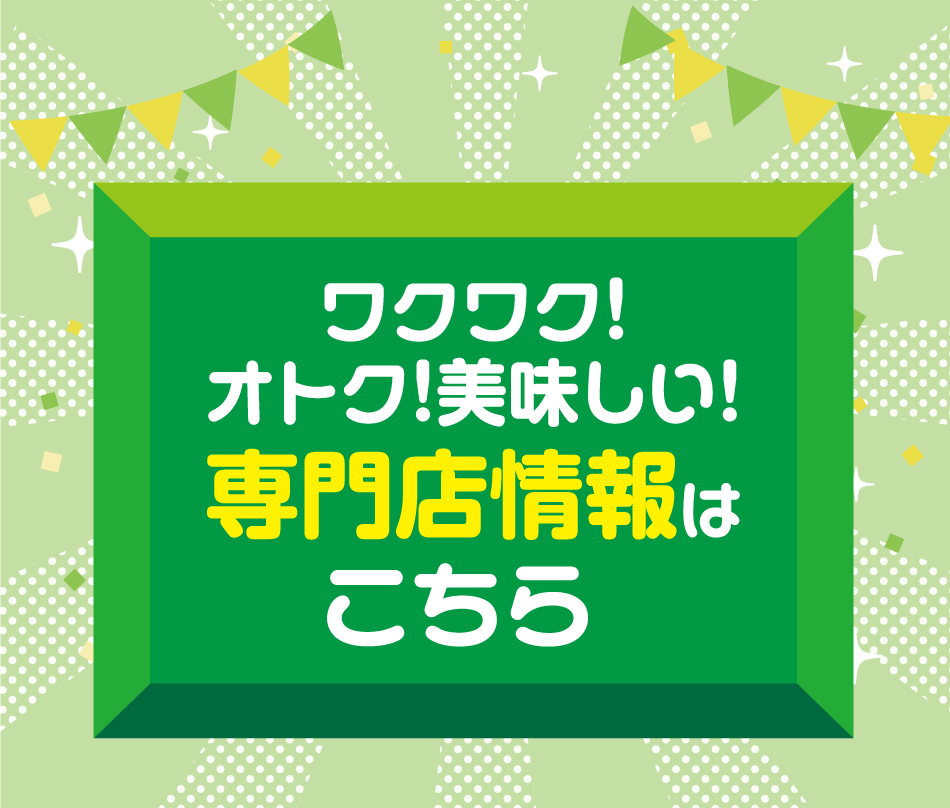 ワクワク！オトク！美味しい！ 専門店情報はこちら