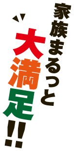 家族まるっと大満足!!