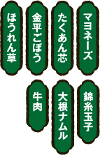 マヨネーズ・たくあん芯・金平ごぼう・ほうれん草・錦糸玉子・大根ナムル・牛肉