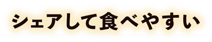 シェアして食べやすい
