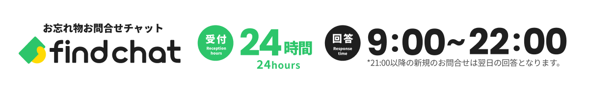 お忘れ物お問合せチャットfind chat [受付]24時間 [回答]9時～22時※21時以降の新規のお問合せは翌日の回答となります。
