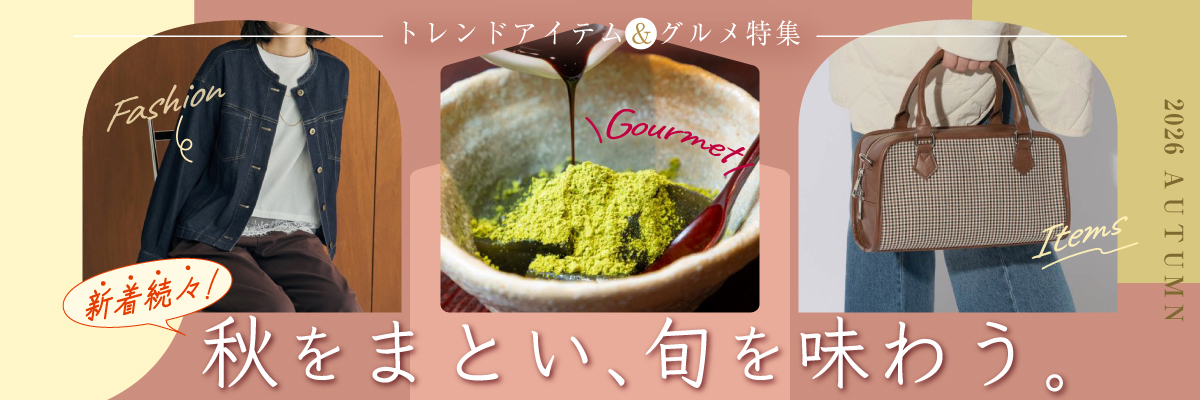 トレンドアイテム&グルメ特集 新着続々!秋をまとい、旬を味わう。
