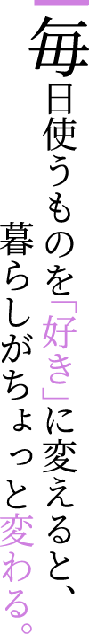 毎日使うものを「好き」に変えると、暮らしがちょっと変わる。