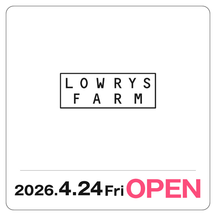 【LOWRYS FARM】 4/24 NEW OPEN！