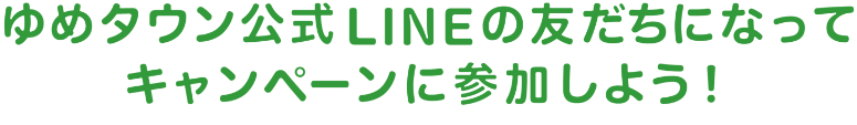 ゆめタウン公式LINEの友だちになってキャンペーンに参加しよう！