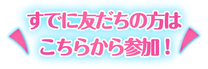 すでに友だちの方はこちらから参加