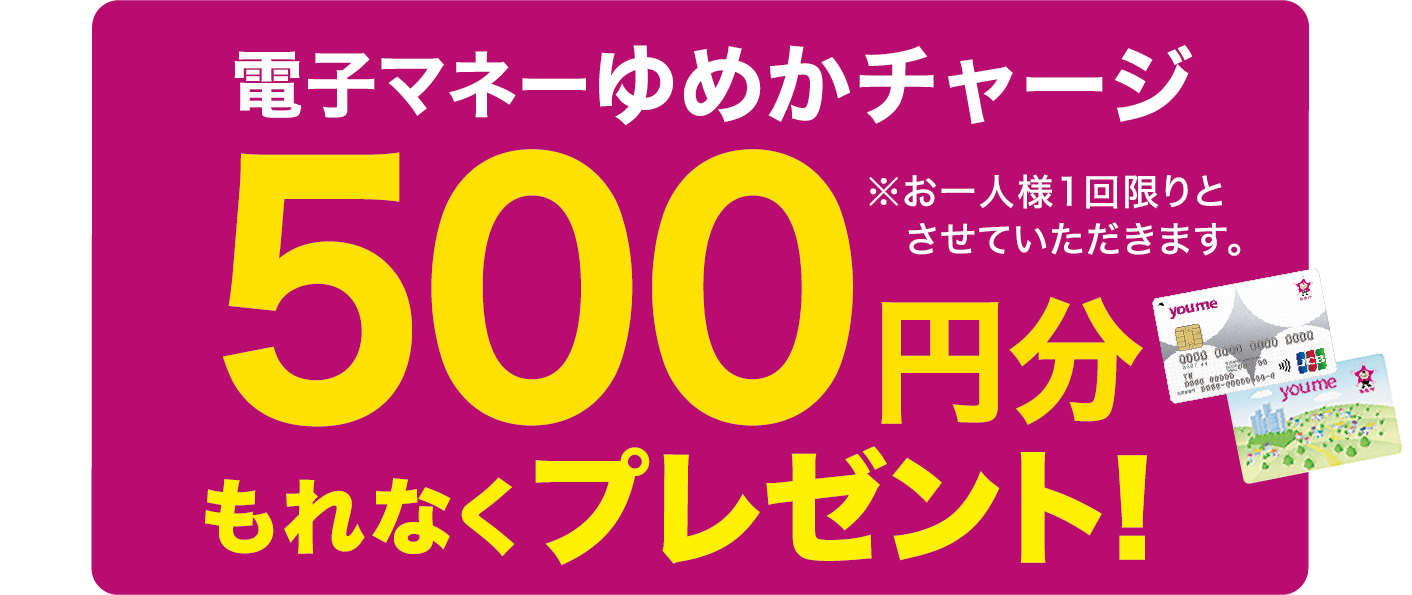 電子マネーゆめかチャージ500円分もれなくプレゼント！※お一人様1回限り