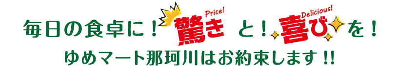 毎日の食卓に！驚きと！喜びを！ゆめマート那珂川はお約束します!!