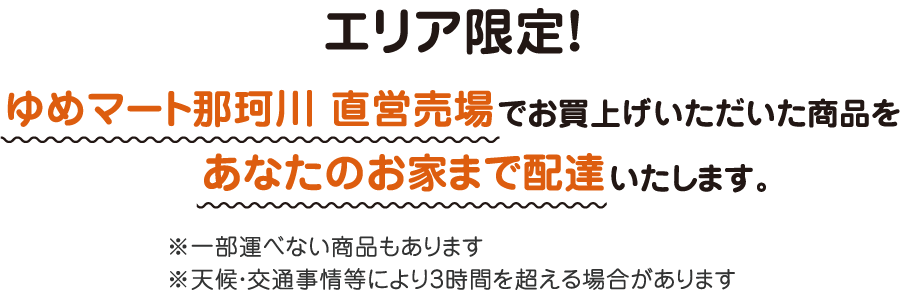 エリア限定！　ゆめマート那珂川　直営売場でお買い上げいただいた商品をあなたのお家まで配達いたします。　※一部運べない商品もあります　※天候・交通事情等により3時間を超える場合があります