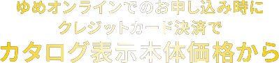 ゆめオンラインでのお申し込み時にクレジットカード決済でカタログ表示本体価格から
