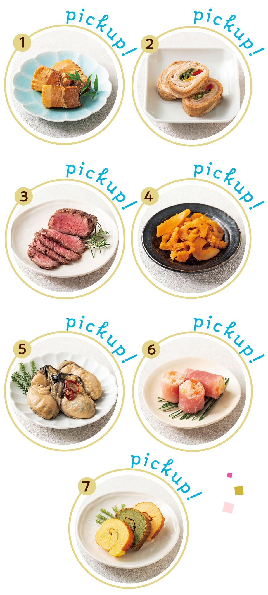 pickup! 豚角煮オレンジソース pickup! 鰈のチーズ焼き・豚三色巻き pickup! 一口焼き湯葉巻き・国産牛のローストビーフ pickup! 蓮根とイカのコリアン風 pickup! 牡蠣オイル漬け pickup! スモークサーモンなます生ハムロール pickup! 穴子の西京焼き・三味三色伊達巻き