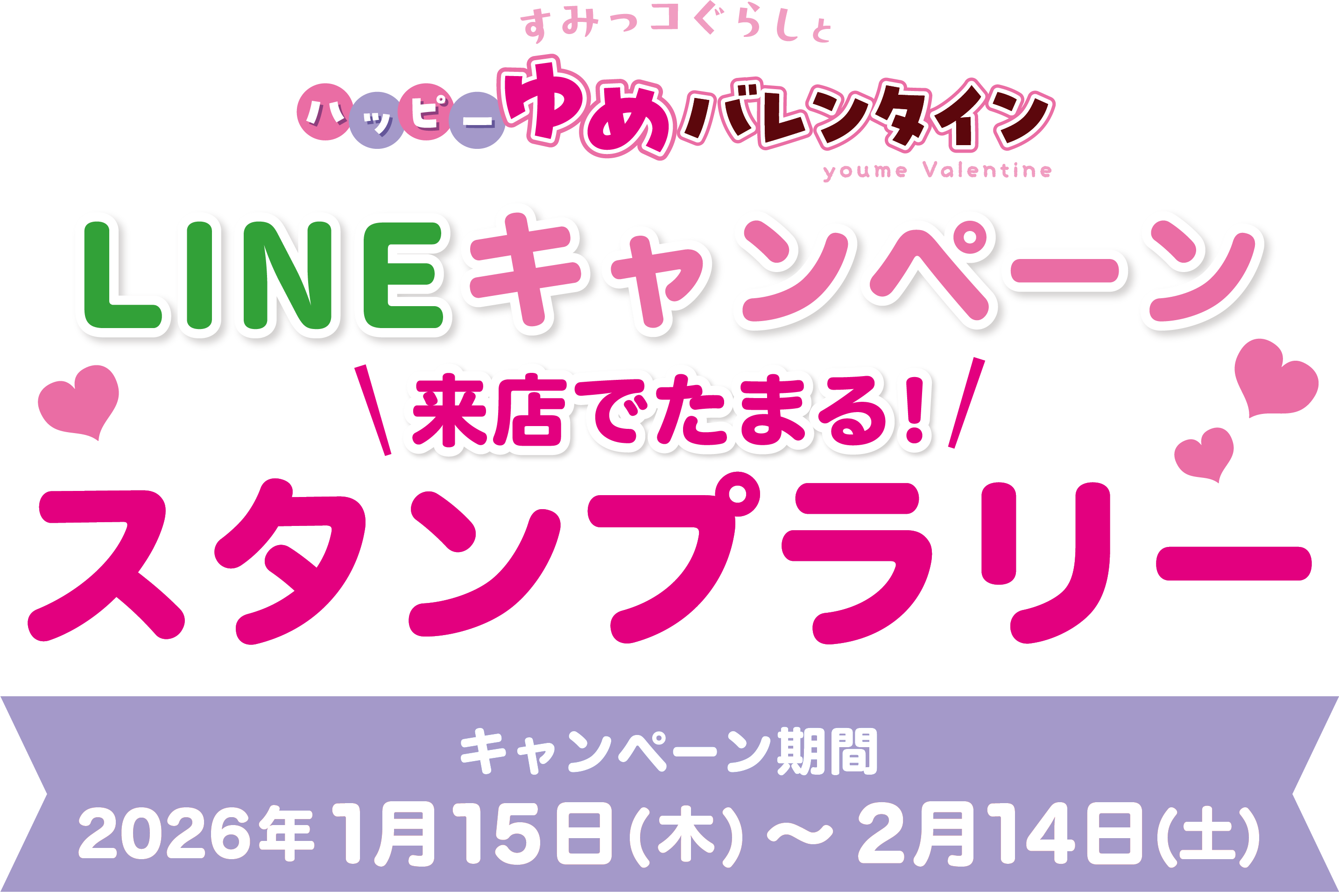 すみっコぐらしとハッピーゆめバレンタイン LINEキャンペーン 来店でたまる！スタンプラリー キャンペーン期間・レシート対象期間2026年1月15日(木曜日)～2月14日(土曜日)