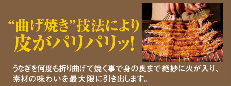 “曲げ焼き”技法により皮がパリパリッ!うなぎを何度も折り曲げて焼く事で身の奥まで絶妙に火が入り、素材の味わいを最大限に引き出します。