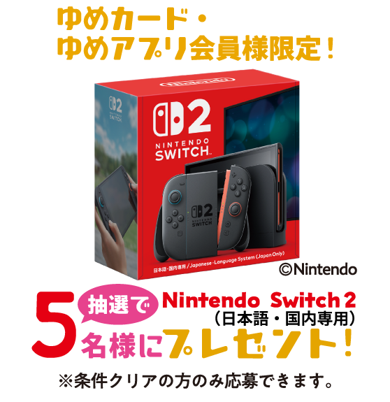 ゆめカード・ゆめアプリ会員限定。抽選で5名様にNintendo Switch 2（日本語・国内専用）をプレゼント。条件クリア者のみ応募できます。