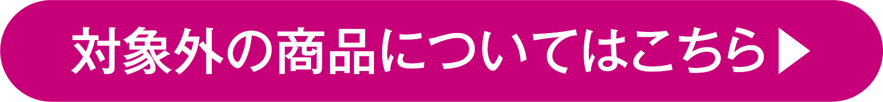 対象外の商品についてはこちらをクリックしてご確認ください。リンク先：対象外の商品一覧ページ