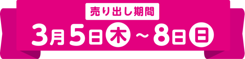 売り出し期間 3月5日(木曜日)～8日(日曜日)