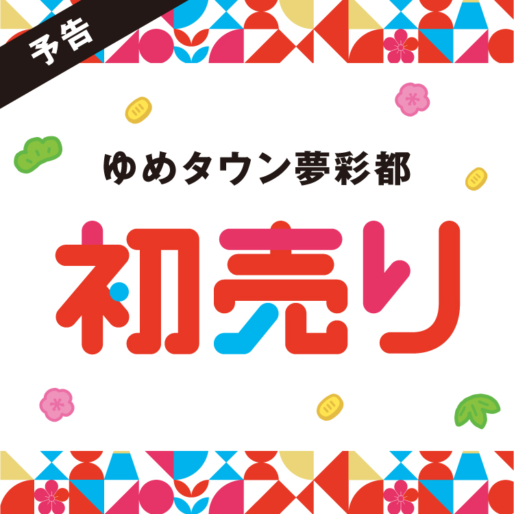 ゆめみページ　納期10月上旬 予告】1/1(祝・木)～3(土) ゆめタウン夢彩都 初売り｜イベント