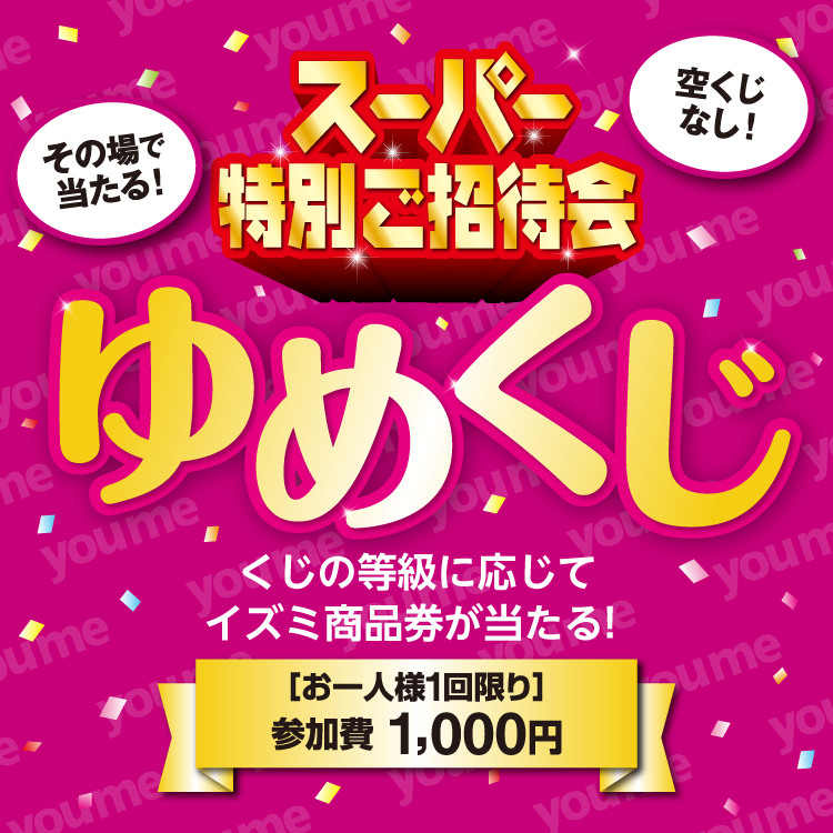 その場で当たる スーパー特別ご招待会ゆめくじ くじの等級に応じてイズミ商品券が当たる 参加費1,000円。お一人様1回限り 空くじなし