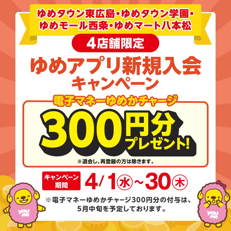【キャンペーン期間：4月1日(水曜日)～4月30日(木曜日)】4店舗限定『ゆめアプリ新規入会キャンペーン』実施中！ 電子マネーゆめかチャージ300円分プレゼント！※退会し、再登録の方は除きます。※電子マネーゆめかチャージ300円分の付与は、5月中旬を予定しております。