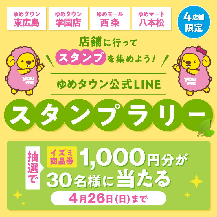 ゆめタウン東広島・ゆめタウン学園店・ゆめモール西条・ゆめマート八本松　4店舗限定　店舗に行ってスタンプを集めよう！　ゆめタウン公式ライン　スタンプラリー　イズミ商品券1,000円分が抽選で30名様に当たる　4月26日（日曜日）まで