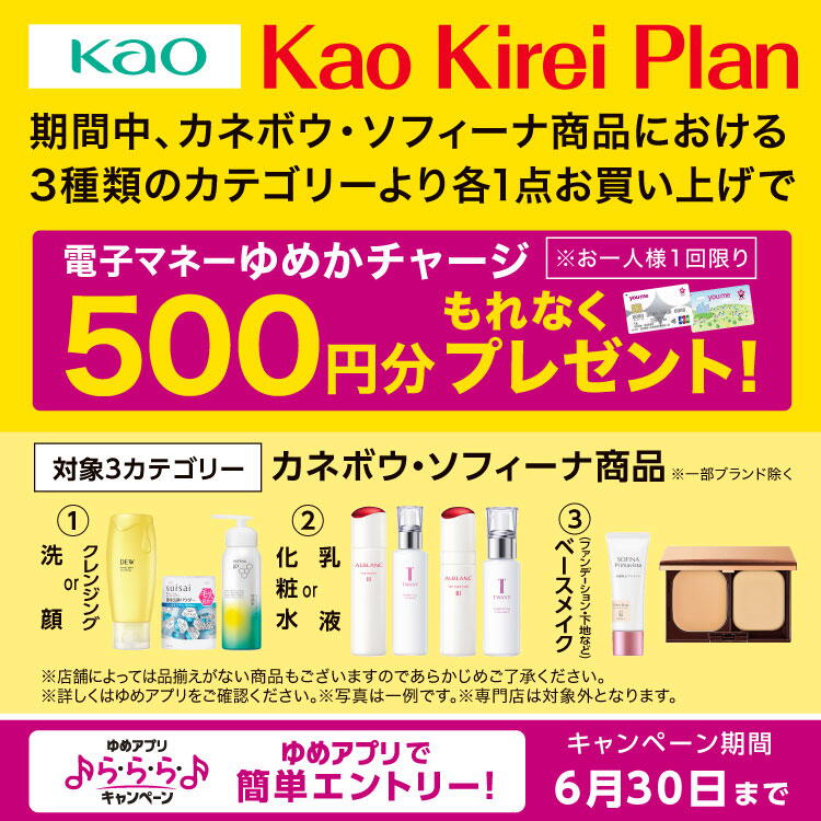 ゆめアプリ ら・ら・ら・キャンペーン　花王　花王キレイプラン　期間中、カネボウ・ソフィーナ商品における3種類のカテゴリーより各1点お買い上げで、もれなく電子マネーゆめかチャージ500円分プレゼント！　※お一人様1回限りとさせていただきます。　対象商品　カネボウ・ソフィーナ商品　※一部ブランド除く　※専門店は対象外となります。　詳しくは、ゆめアプリ内「ら・ら・ら・キャンペーン」をご確認ください。　キャンペーン期間　6月30日(火曜日)まで