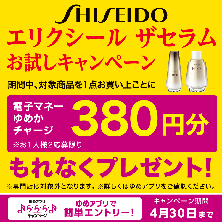 ゆめアプリ ら・ら・ら・キャンペーン　資生堂　エリクシール ザセラムお試しキャンペーン　期間中、対象商品を1点お買い上げごとに、もれなく電子マネーゆめかチャージ380円分プレゼント！　※お1人様2応募限り　対象商品　エリクシール ザ セラム aa、エリクシール ザ セラム aa(つけかえ用)　※専門店は対象外となります。　詳しくは、ゆめアプリ内「ら・ら・ら・キャンペーン」をご確認ください。　キャンペーン期間　4月30日(木曜日)まで