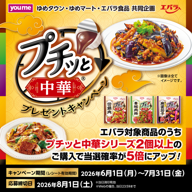 ゆめタウン・ゆめマート・エバラ食品 共同企画　『プチッと中華(R)』プレゼントキャンペーン　キャンペーン期間　2026年6月1日(月曜日)～7月31日(金曜日)　応募締切日　2026年8月1日(土曜日)　はがき応募は当日消印有効。インターネット応募の場合、当日23時59分まで