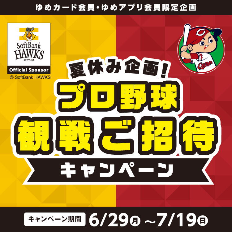 【ゆめカード会員・ゆめアプリ会員 限定企画】『夏休み企画！ プロ野球観戦ご招待』ご招待キャンペーン [キャンペーン期間]6月29日(月曜日)～7月19日(日曜日)