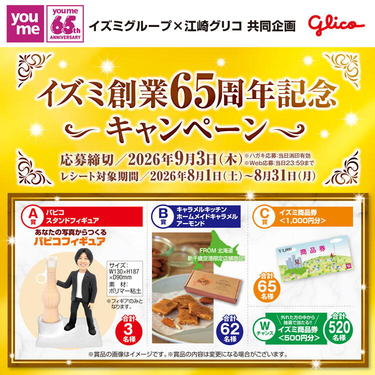イズミグループ×江崎グリコ 共同企画　イズミ創業65周年記念キャンペーン　レシート対象期間　2026年8月1日(土曜日)～8月31日(月曜日)　応募締切　2026年9月3日(木曜日)　ハガキ応募の場合当日消印有効　インターネット応募の場合　当日23時59分まで
