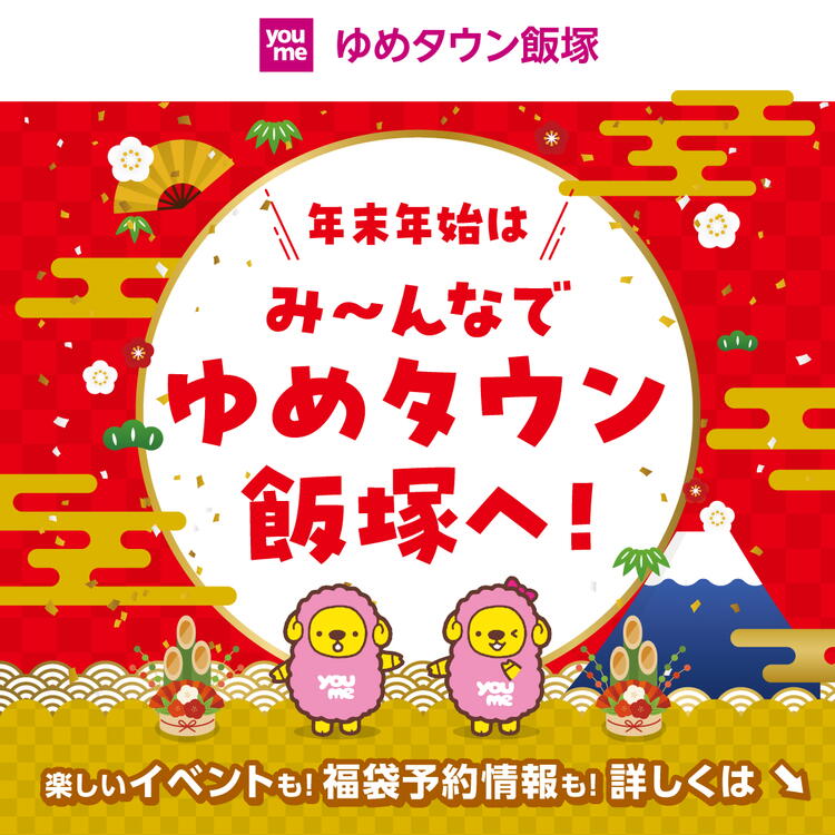 ゆめタウン飯塚 年末年始はみ～んなでゆめタウン飯塚へ！ 楽しいイベントも！福袋予約情報も！詳しくはこちら
