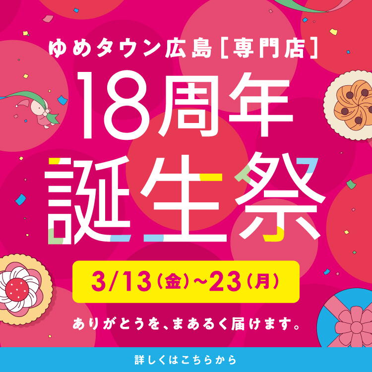 ゆめタウン広島 専門店 18周年誕生祭 3月13日(金曜日)～23日(月曜日)