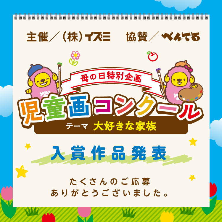 主催/株式会社イズミ 協賛/ぺんてる 母の日特別企画 児童画コンクール テーマ大好きな家族 入賞作品発表 たくさんのご応募ありがとうございました。