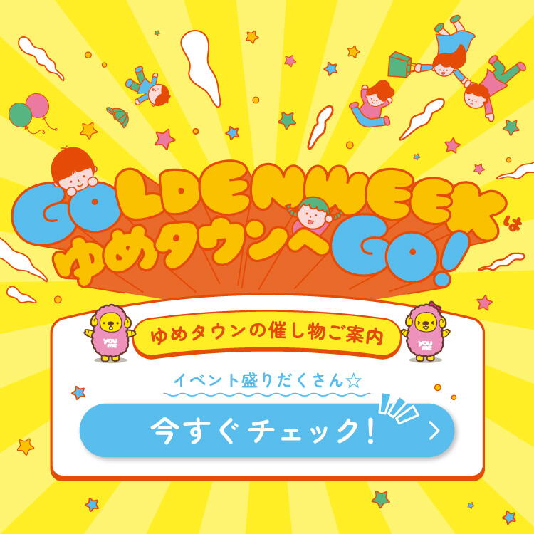 ゴールデンウィークはゆめタウンへゴー！　ゆめタウンの催し物ご案内　イベント盛りだくさん☆今すぐチェック！