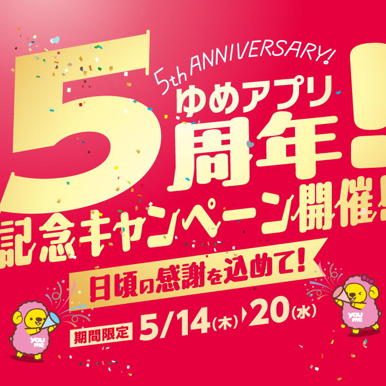 ゆめアプリ5周年！記念キャンペーン開催！ 日頃の感謝を込めて！ 期間限定 5月14日(木曜日)～20日(水曜日)