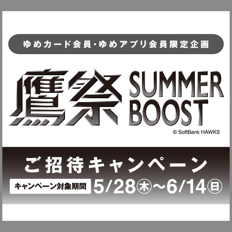 【ゆめカード会員・ゆめアプリ会員 限定企画】『鷹祭SUMMER BOOST 2025』ご招待キャンペーン [キャンペーン対象期間]5月28日(木曜日)～6月14日(日曜日)