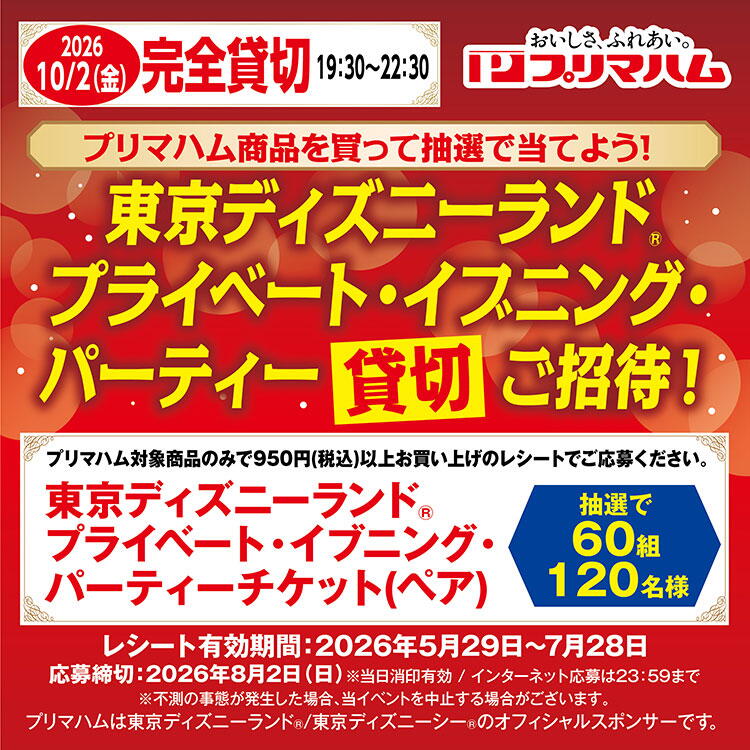 プリマハム商品を買って当てよう　東京ディズニーランド(R) プライベート・イブニング・パーティー貸切ご招待　レシート有効期間　2026年5月29日(金曜日)～7月28日(火曜日)　応募締切　2026年8月2日(日曜日)　はがき応募は当日消印有効。インターネット応募は23時59分まで