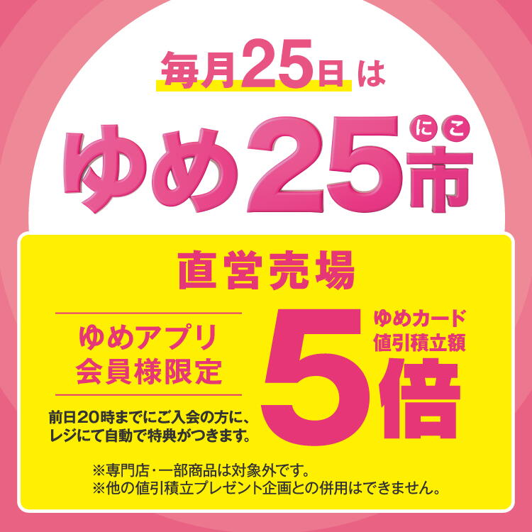毎月25日はゆめにこ市 直営売場でゆめアプリ会員様限定 ゆめカード値引積立額5倍 前日20時までにご入会の方に、レジにて自動で特典がつきます。 専門店・一部商品は対象外です。他の値引積立プレゼント企画との併用はできません。