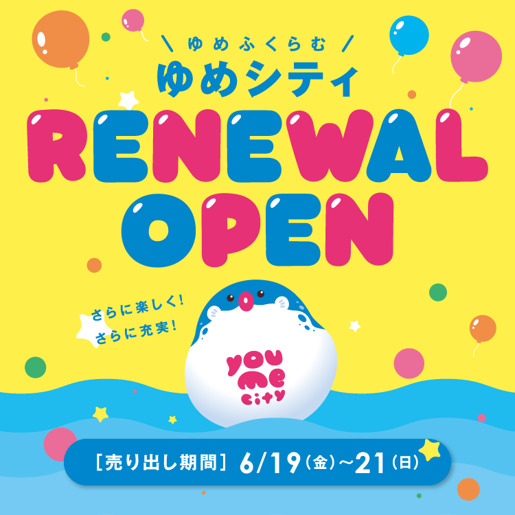 「ゆめふくらむ」ゆめシティ リニューアルオープン [売り出し期間]6月19日(金曜日)～21日(日曜日)