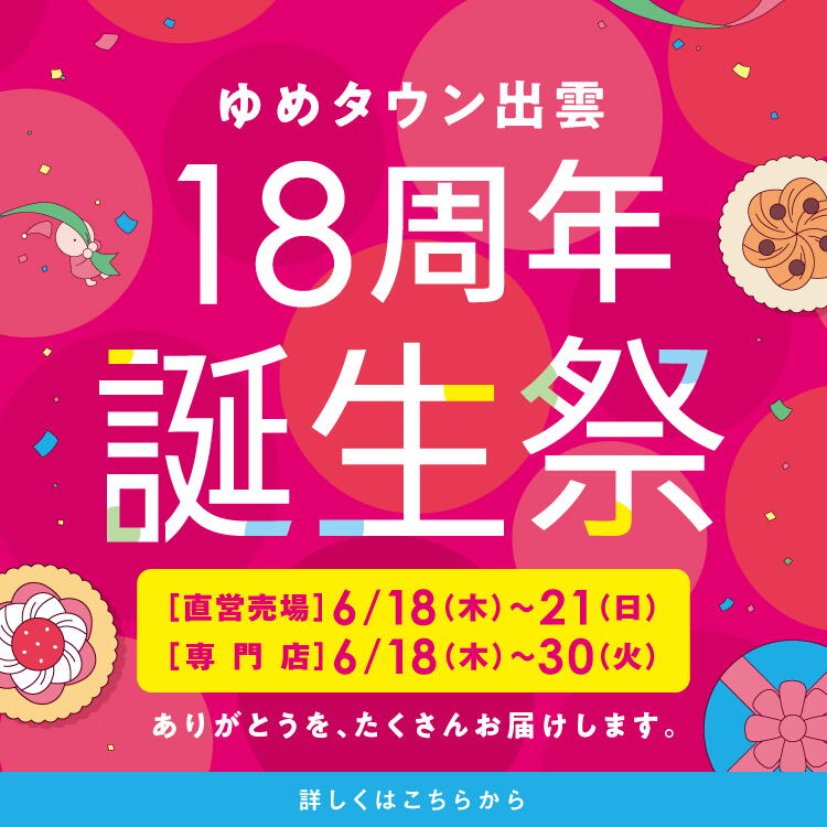 ゆめタウン出雲 18周年誕生祭 直営売場は6月18日(木曜日)～21日(日曜日)まで　専門店は6月18日(木曜日)～30日(火曜日)まで