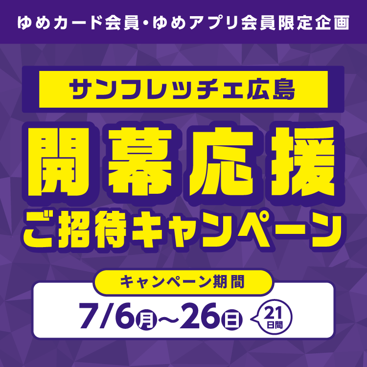 【ゆめカード会員・ゆめアプリ会員 限定企画】サンフレッチェ広島『開幕応援ご招待キャンペーン』　キャンペーン期間 7月6日(月曜日)～26日(日曜日)21日間