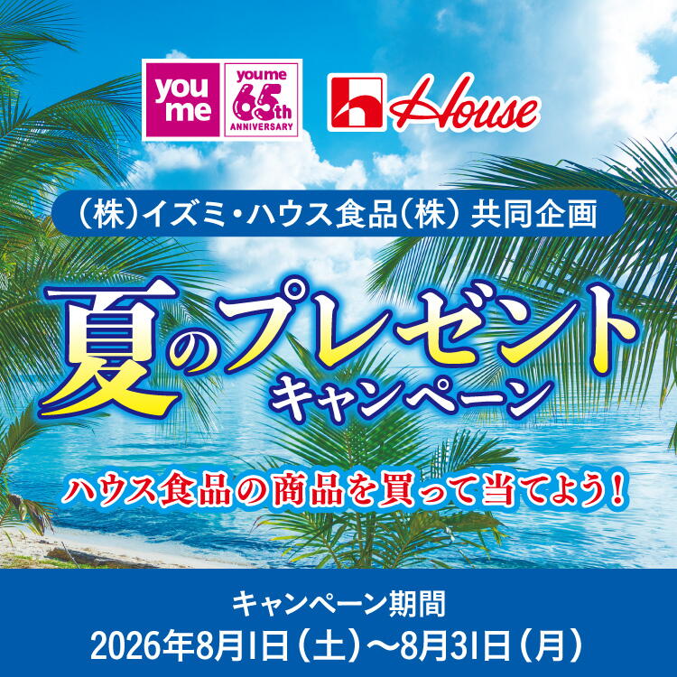 株式会社イズミ・ハウス食品株式会社 共同企画 夏のプレゼントキャンペーン  「ハウス食品」商品の 詰め合わせを当てよう！  キャンペーン期間　2026年8月1日(土曜日)～8月31日(月曜日)