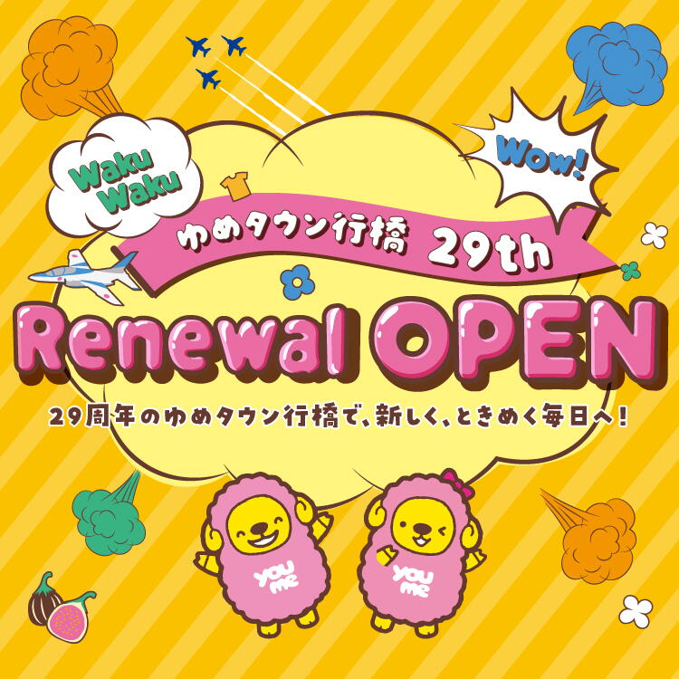 ゆめタウン行橋 29周年 リニューアルオープン 29周年のゆめタウン行橋で、新しく、ときめく毎日へ！