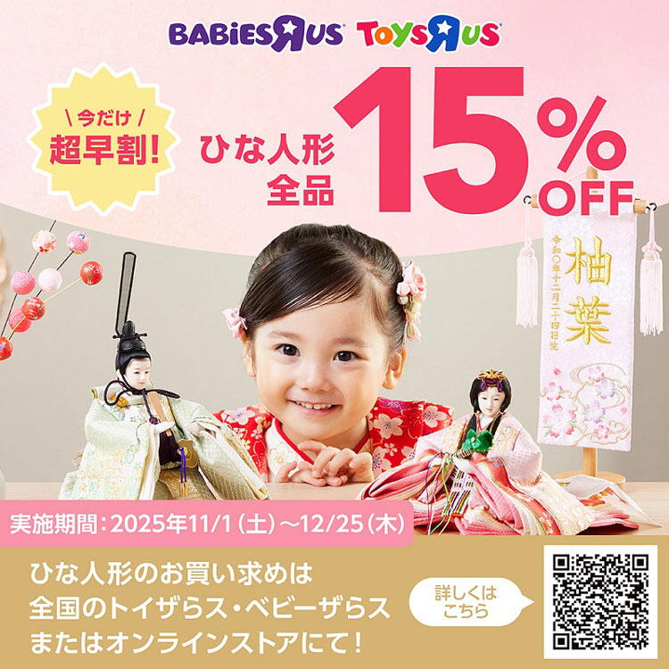 トイザらス　ベビーザらス　12月25日(木曜日)まで　今だけ超早割！ひな人形全品税込価格から15％オフ！　ひな人形のお買い求めは、全国のトイザらス・ベビーザらス、またはオンラインストアにて！