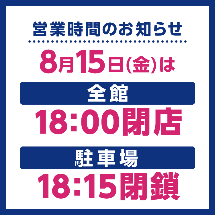 【8/15(金)】精霊流しのため「全館18:00閉店」「駐車場18:15閉鎖」とさせていただきます。