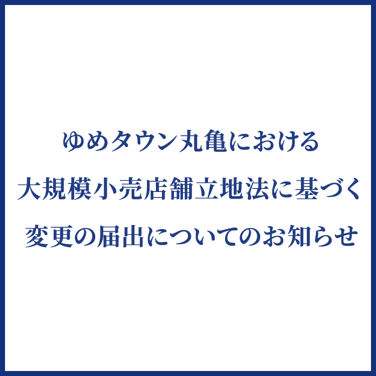 ゆめタウン丸亀における大規模小売店舗立地法に基づく変更の届出についてのお知らせ